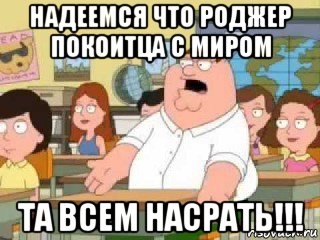 надеемся что роджер покоитца с миром та всем насрать!!!, Мем  о боже мой