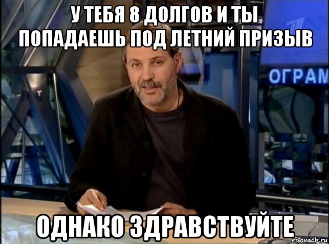 у тебя 8 долгов и ты попадаешь под летний призыв однако здравствуйте, Мем Однако Здравствуйте