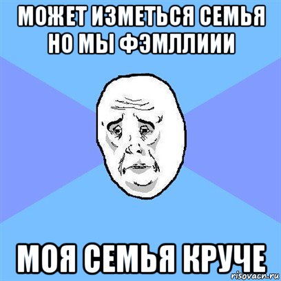 может изметься семья но мы фэмллиии моя семья круче, Мем Okay face