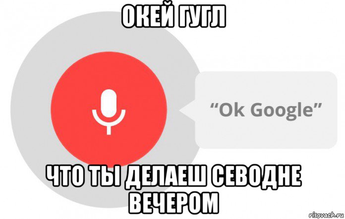 окей гугл что ты делаеш севодне вечером