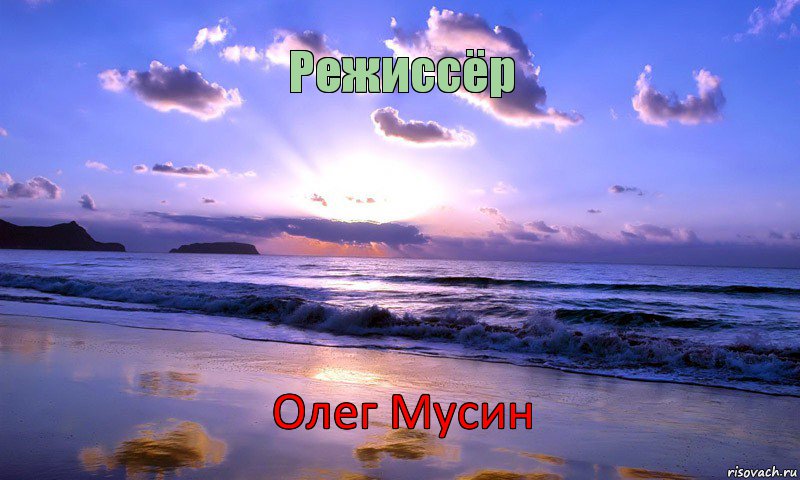 Режиссёр Олег Мусин      