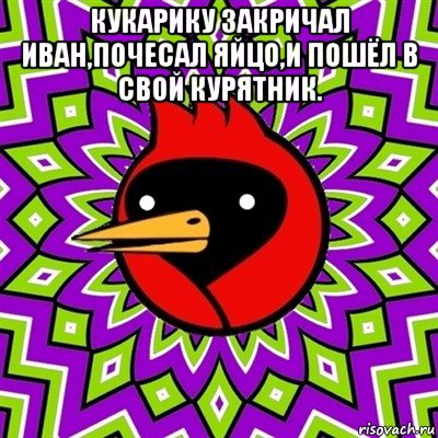 кукарику закричал иван,почесал яйцо,и пошёл в свой курятник. , Мем Омская птица