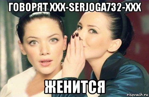 говорят xxx-serjoga732-xxx женится, Мем  Он