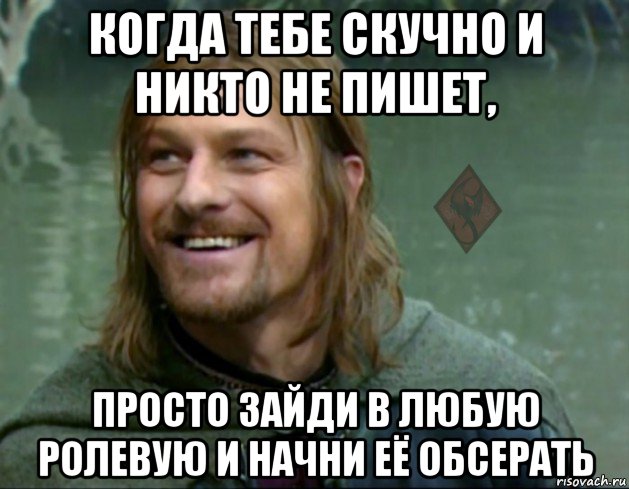 когда тебе скучно и никто не пишет, просто зайди в любую ролевую и начни её обсерать, Мем ОР Тролль Боромир