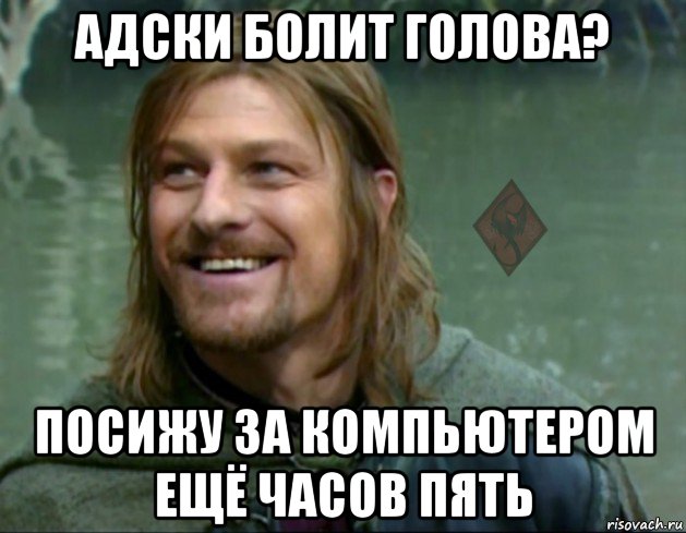 адски болит голова? посижу за компьютером ещё часов пять, Мем ОР Тролль Боромир