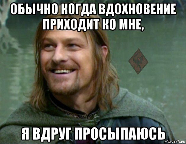 обычно когда вдохновение приходит ко мне, я вдруг просыпаюсь, Мем ОР Тролль Боромир