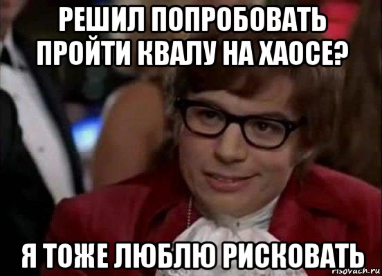 решил попробовать пройти квалу на хаосе? я тоже люблю рисковать, Мем Остин Пауэрс (я тоже люблю рисковать)