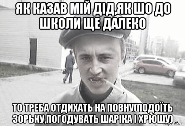 як казав мій дід,як шо до школи ще далеко то треба отдихать на повну(подоїть зорьку,погодувать шаріка і хрюшу), Мем Пацанська философия