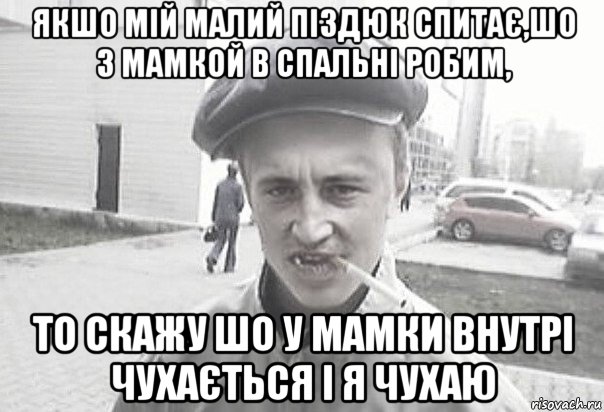 якшо мій малий піздюк спитає,шо з мамкой в спальні робим, то скажу шо у мамки внутрі чухається і я чухаю, Мем Пацанська философия