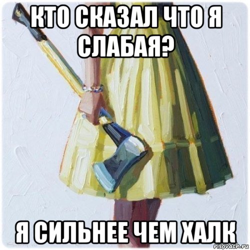 кто сказал что я слабая? я сильнее чем халк, Мем  парень говоришь мой нравится