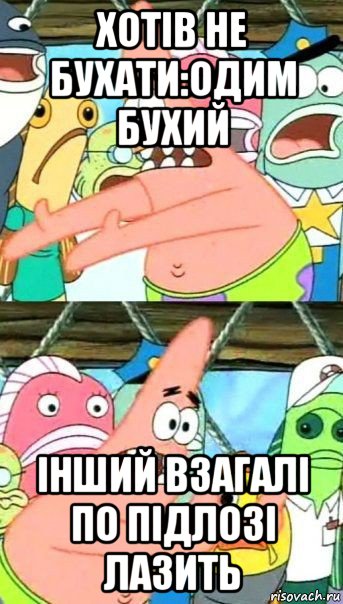 хотів не бухати:одим бухий інший взагалі по підлозі лазить, Мем Патрик (берешь и делаешь)