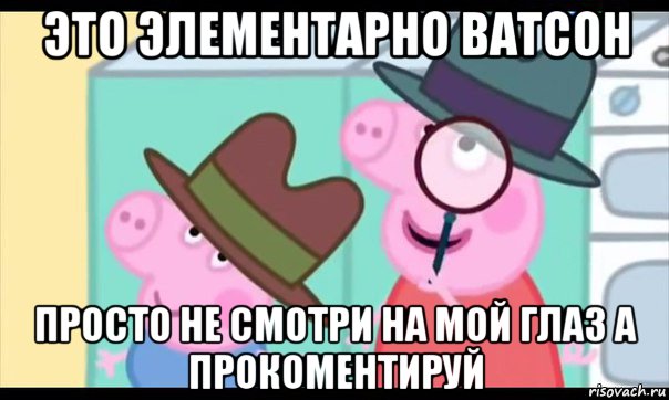 это элементарно ватсон просто не смотри на мой глаз а прокоментируй, Мем  Пеппа холмс