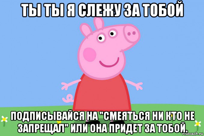 ты ты я слежу за тобой подписывайся на "смеяться ни кто не запрещал" или она придет за тобой., Мем Пеппа