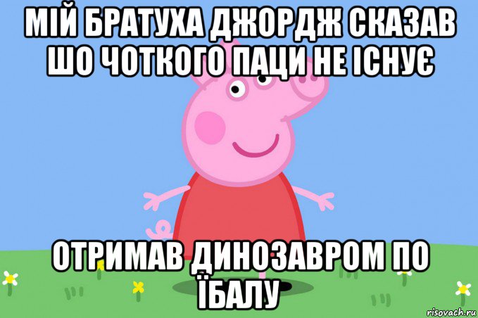 мій братуха джордж сказав шо чоткого паци не існує отримав динозавром по їбалу, Мем Пеппа