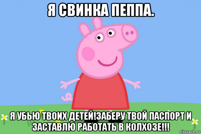 я свинка пеппа. я убью твоих детей!заберу твой паспорт и заставлю работать в колхозе!!!, Мем Пеппа