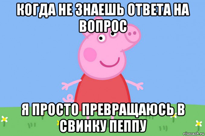 когда не знаешь ответа на вопрос я просто превращаюсь в свинку пеппу, Мем Пеппа