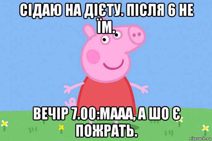 сідаю на дієту. після 6 не їм. вечір 7.00:мааа, а шо є пожрать., Мем Пеппа