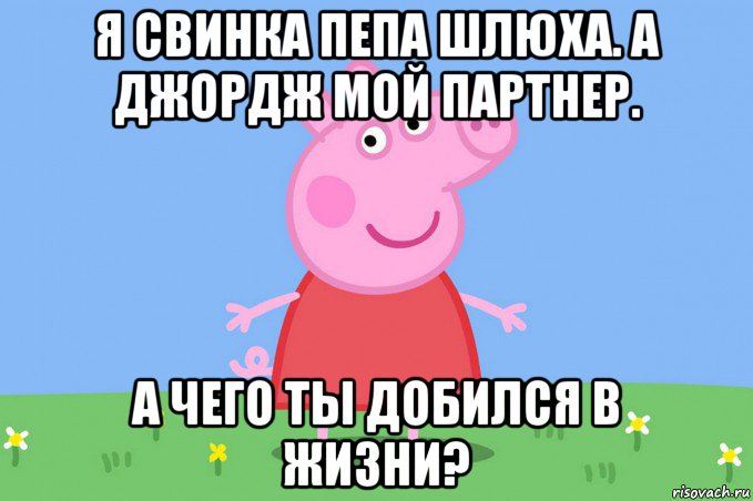 я свинка пепа шлюха. а джордж мой партнер. а чего ты добился в жизни?, Мем Пеппа