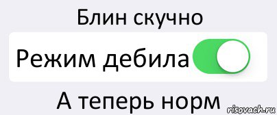 Блин скучно Режим дебила А теперь норм, Комикс Переключатель