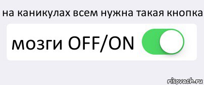 на каникулах всем нужна такая кнопка мозги OFF/ON , Комикс Переключатель