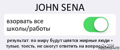 JOHN SENA взорвать все
школы/работы результат: по миру будут шлятся жирные люди + тупые, тоесть, не смогут ответить на вопрос 2+2!!!, Комикс Переключатель