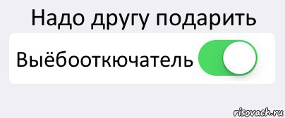 Надо другу подарить Выёбооткючатель , Комикс Переключатель