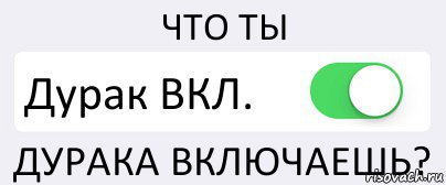 ЧТО ТЫ Дурак ВКЛ. ДУРАКА ВКЛЮЧАЕШЬ?, Комикс Переключатель