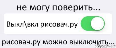 не могу поверить... Выкл\вкл рисовач.ру рисовач.ру можно выключить..., Комикс Переключатель