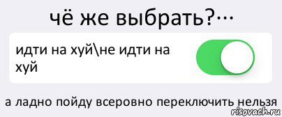 чё же выбрать?··· идти на хуй\не идти на хуй а ладно пойду всеровно переключить нельзя, Комикс Переключатель