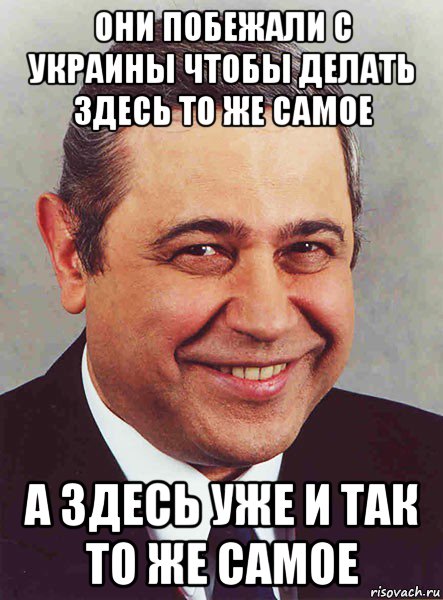 они побежали с украины чтобы делать здесь то же самое а здесь уже и так то же самое, Мем петросян