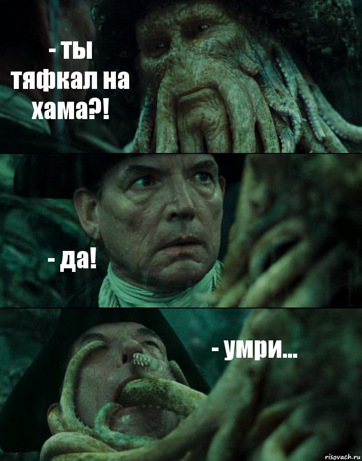 - ты тяфкал на хама?! - да! - умри...