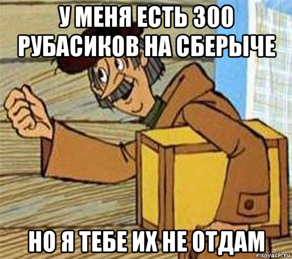 у меня есть 300 рубасиков на сберыче но я тебе их не отдам, Мем Почтальон Печкин