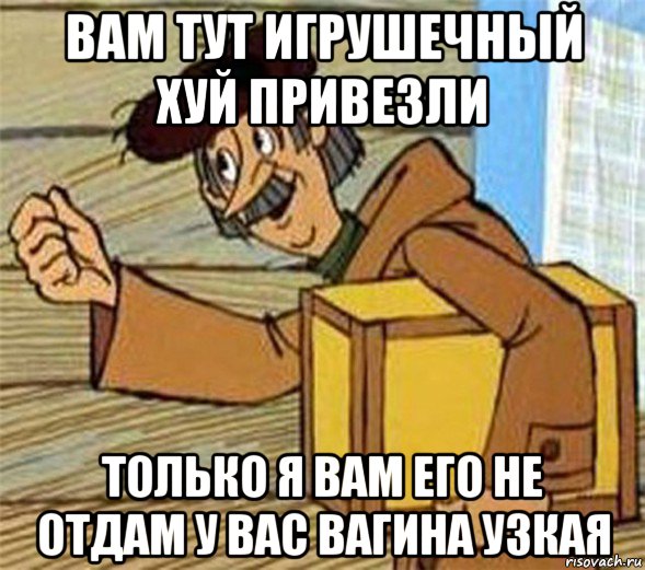 вам тут игрушечный хуй привезли только я вам его не отдам у вас вагина узкая, Мем Почтальон Печкин