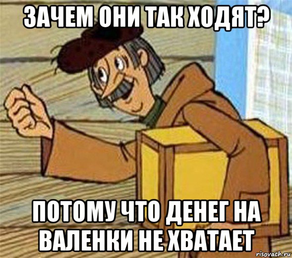 зачем они так ходят? потому что денег на валенки не хватает, Мем Почтальон Печкин