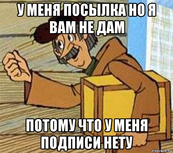 у меня посылка но я вам не дам потому что у меня подписи нету, Мем Почтальон Печкин