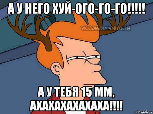 а у него хуй-ого-го-го!!!!! а у тебя 15 мм, ахахахахахаха!!!!, Мем  Подозрительный олень