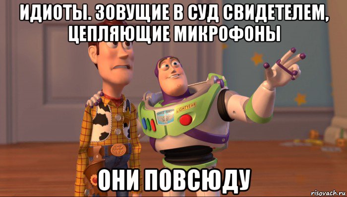 идиоты. зовущие в суд свидетелем, цепляющие микрофоны они повсюду, Мем Они повсюду (История игрушек)