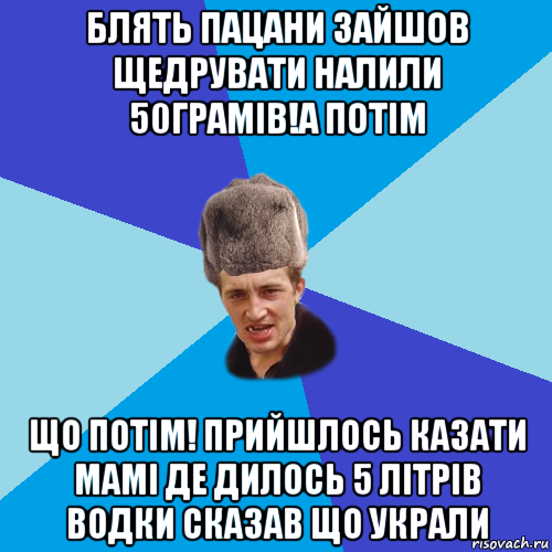 блять пацани зайшов щедрувати налили 50грамів!а потім що потім! прийшлось казати мамі де дилось 5 літрів водки сказав що украли, Мем Празднчний паца