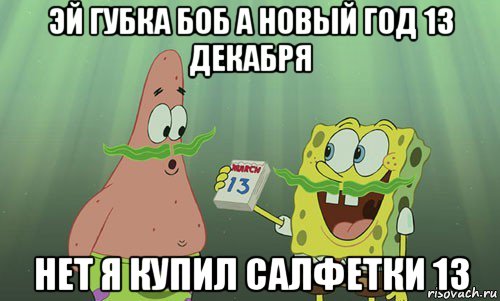 эй губка боб а новый год 13 декабря нет я купил салфетки 13, Мем просрали 8 марта