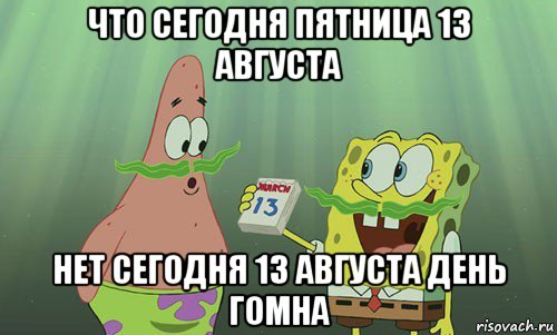 что сегодня пятница 13 августа нет сегодня 13 августа день гомна