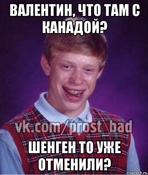 валентин, что там с канадой? шенген то уже отменили?, Мем Прост Неудачник