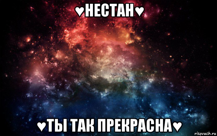 ♥нестан♥ ♥ты так прекрасна♥, Мем Просто космос