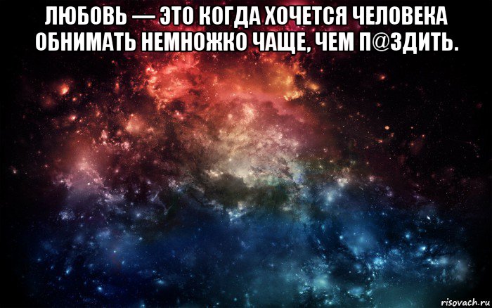 любовь — это когда хочется человека обнимать немножко чаще, чем п@здить. , Мем Просто космос