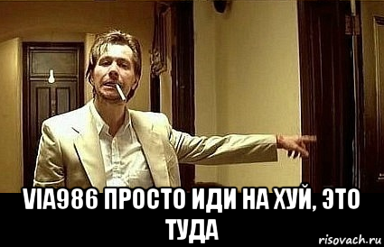  via986 просто иди на хуй, это туда