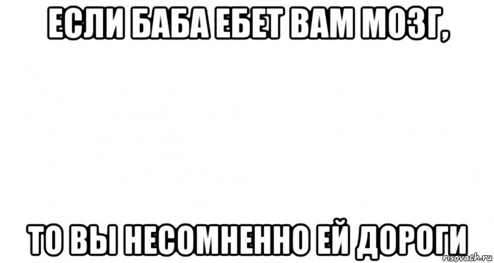 если баба ебет вам мозг, то вы несомненно ей дороги, Мем Пустой лист