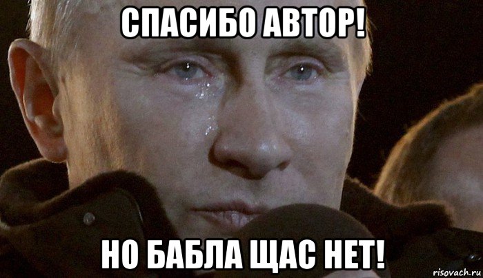 спасибо автор! но бабла щас нет!, Мем Плачущий Путин