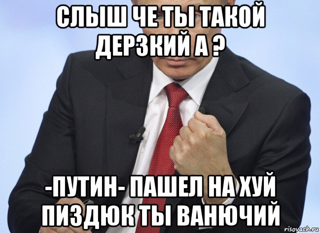 слыш че ты такой дерзкий а ? -путин- пашел на хуй пиздюк ты ванючий, Мем Путин показывает кулак