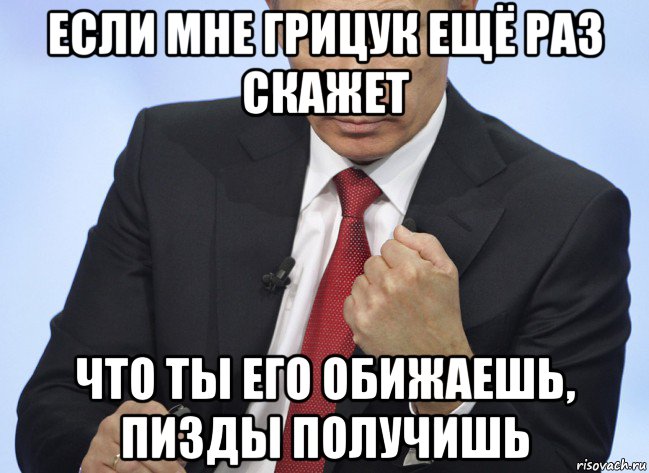 если мне грицук ещё раз скажет что ты его обижаешь, пизды получишь, Мем Путин показывает кулак