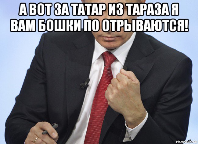 а вот за татар из тараза я вам бошки по отрываются! , Мем Путин показывает кулак