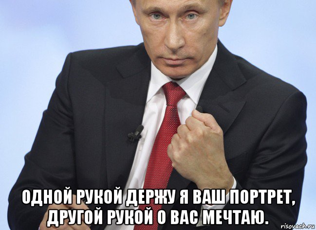  одной рукой держу я ваш портрет, другой рукой о вас мечтаю., Мем Путин показывает кулак